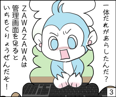 一体誰が荒らしたんだ？zawazawa管理画面を見るといちもくりょうぜんだぞ！